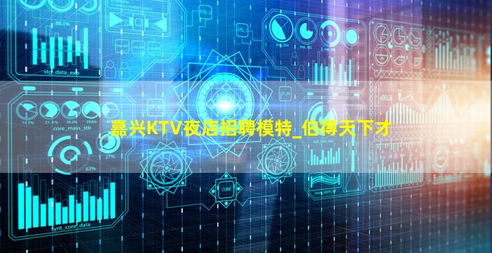 嘉兴KTV夜店招聘模特_伯得天下才
