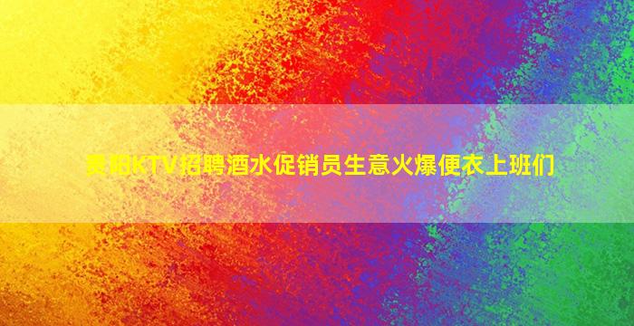 贵阳KTV招聘酒水促销员生意火爆便衣上班们
